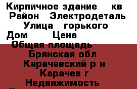 Кирпичное здание 711кв › Район ­ Электродеталь › Улица ­ горького › Дом ­ 1 › Цена ­ 8 000 000 › Общая площадь ­ 711 - Брянская обл., Карачевский р-н, Карачев г. Недвижимость » Помещения продажа   